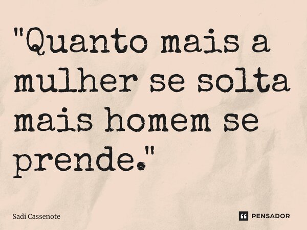 ⁠"Quanto mais a mulher se solta mais homem se prende."... Frase de Sadi Cassenote.