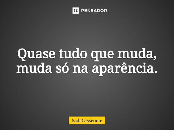 ⁠Quase tudo que muda, muda só na aparência.... Frase de Sadi Cassenote.