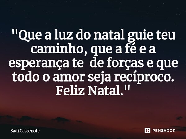 ⁠"Que a luz do natal guie teu caminho, que a fé e a esperança te de forças e que todo o amor seja recíproco. Feliz Natal."... Frase de Sadi Cassenote.