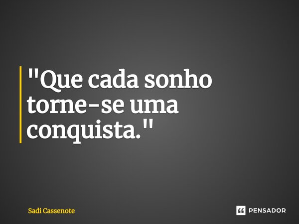 ⁠"Que cada sonho torne-se uma conquista."... Frase de Sadi Cassenote.