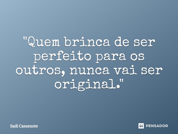 ⁠"Quem brinca de ser perfeito para os outros, nunca vai ser original."... Frase de Sadi Cassenote.