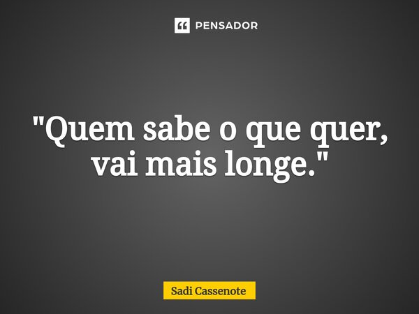 ⁠"Quem sabe o que quer, vai mais longe."... Frase de Sadi Cassenote.