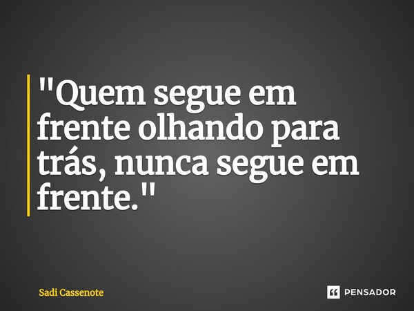 ⁠"Quem segue em frente olhando para trás, nunca segue em frente."... Frase de Sadi Cassenote.