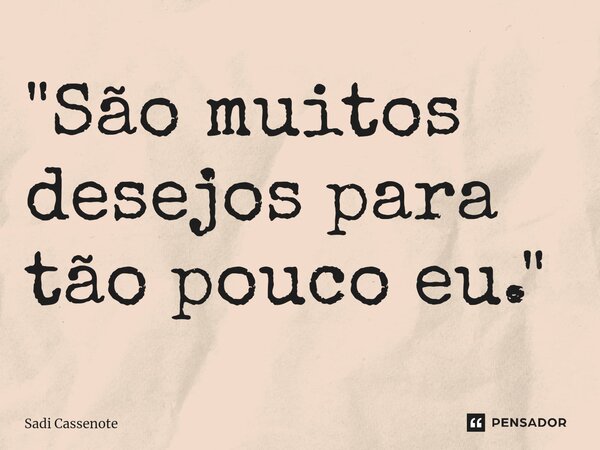 "São muitos desejos para tão pouco eu."⁠... Frase de Sadi Cassenote.
