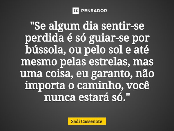 ⁠"Se algum dia sentir-se perdida é só guiar-se por bússola, ou pelo sol e até mesmo pelas estrelas, mas uma coisa, eu garanto, não importa o caminho, você ... Frase de Sadi Cassenote.