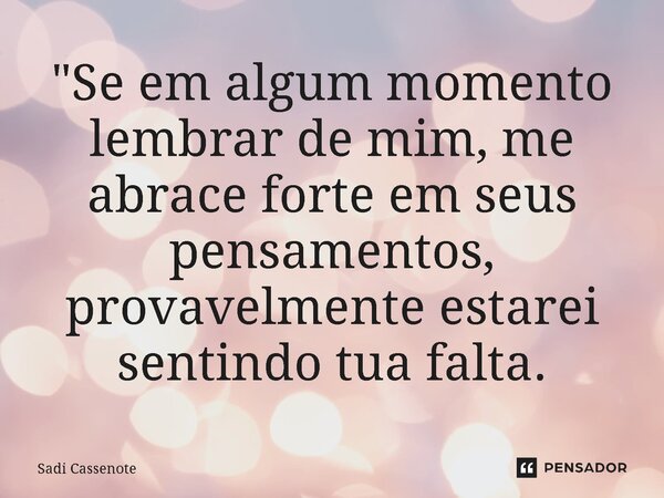 ⁠"Se em algum momento lembrar de mim, me abrace forte em seus pensamentos, provavelmente estarei sentindo tua falta.... Frase de Sadi Cassenote.