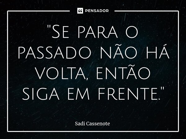 ⁠"Se para o passado não há volta, então siga em frente."... Frase de Sadi Cassenote.