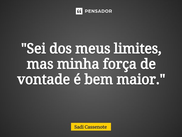 ⁠"Sei dos meus limites, mas minha força de vontade é bem maior."... Frase de Sadi Cassenote.