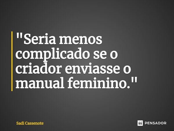 ⁠"Seria menos complicado se o criador enviasse o manual feminino."... Frase de Sadi Cassenote.