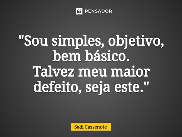 ⁠"Sou simples, objetivo, bem básico. Talvez meu maior defeito, seja este."... Frase de Sadi Cassenote.