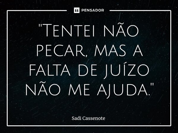 ⁠"Tentei não pecar, mas a falta de juízo não me ajuda."... Frase de Sadi Cassenote.