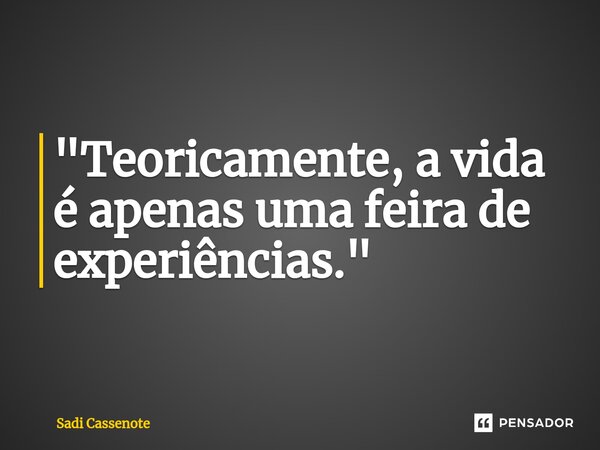 ⁠"Teoricamente, a vida é apenas uma feira de experiências."... Frase de Sadi Cassenote.