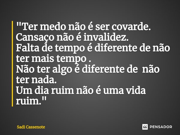 ⁠"Ter medo não é ser covarde. Cansaço não é invalidez. Falta de tempo é diferente de não ter mais tempo . Não ter algo é diferente de não ter nada. Um dia ... Frase de Sadi Cassenote.
