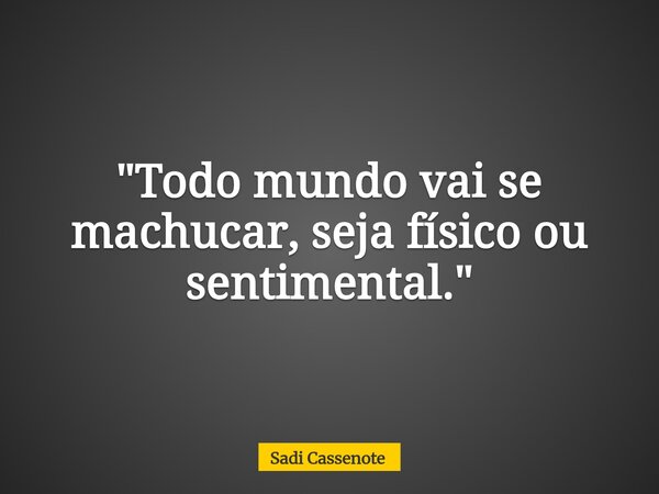 "Todo mundo vai se machucar, seja físico ou sentimental."... Frase de Sadi Cassenote.