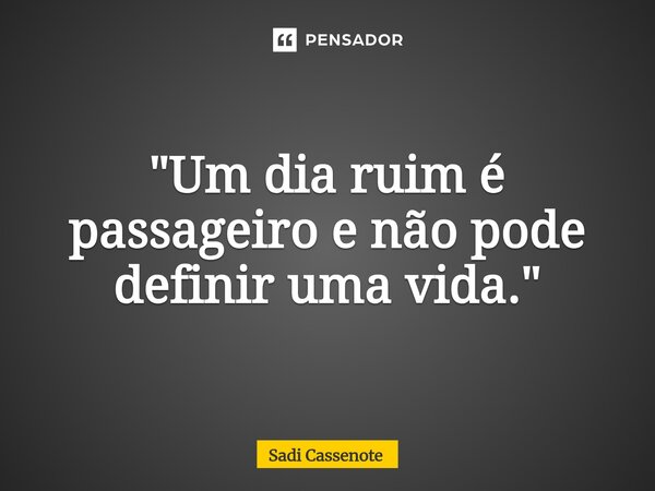 ⁠"Um dia ruim é passageiro e não pode definir uma vida."... Frase de Sadi Cassenote.