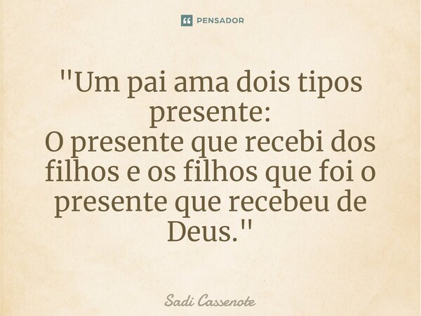 ⁠"Um pai ama dois tipos presente: O presente que recebi dos filhos e os filhos que foi o presente que recebeu de Deus."... Frase de Sadi Cassenote.