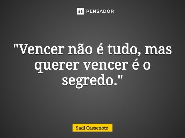 ⁠"Vencer não é tudo, mas querer vencer é o segredo."... Frase de Sadi Cassenote.