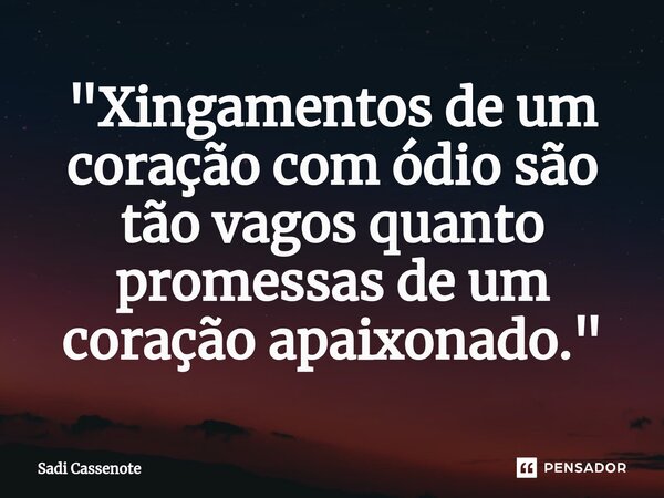 ⁠"Xingamentos de um coração com ódio são tão vagos quanto promessas de um coração apaixonado."... Frase de Sadi Cassenote.