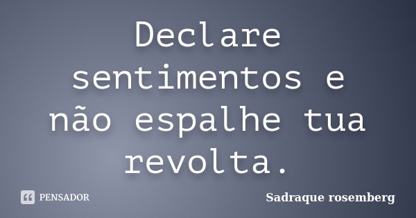 Declare sentimentos e não espalhe tua revolta.... Frase de Sadraque Rosemberg.