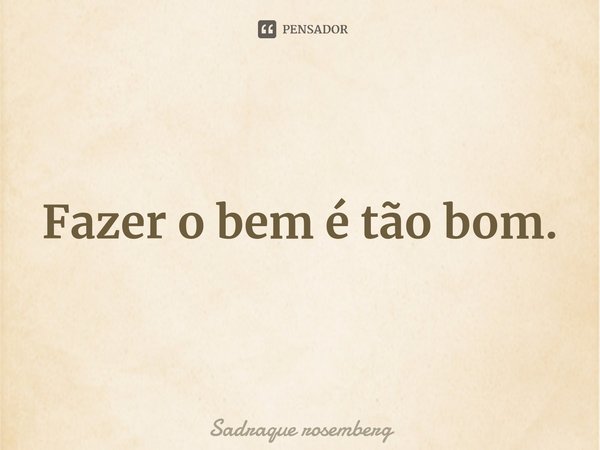 Fazer o bem é tão bom.⁠... Frase de Sadraque rosemberg.