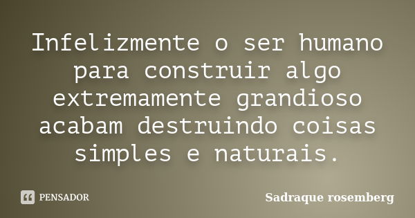 Infelizmente o ser humano para construir algo extremamente grandioso acabam destruindo coisas simples e naturais.... Frase de Sadraque Rosemberg.