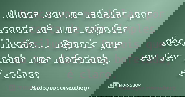 Nunca vou me abalar por conta de uma simples desilusão... Depois que eu ter dado uma bofetada, é claro.... Frase de Sadraque Rosemberg.
