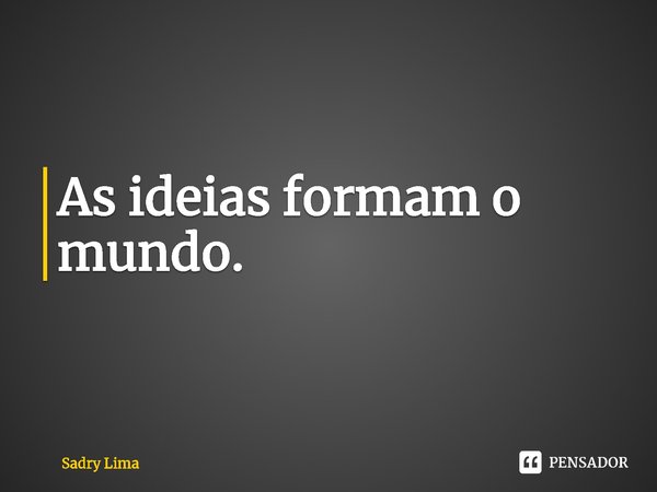 ⁠As ideias formam o mundo.... Frase de Sadry Lima.