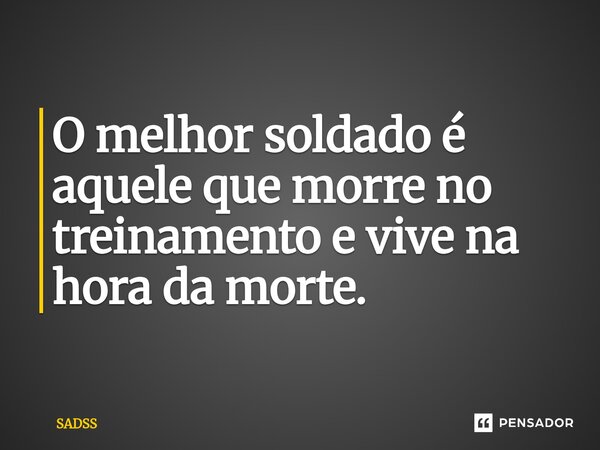 O melhor soldado é aquele que morre no treinamento e vive na hora da morte.⁠... Frase de Sadss.
