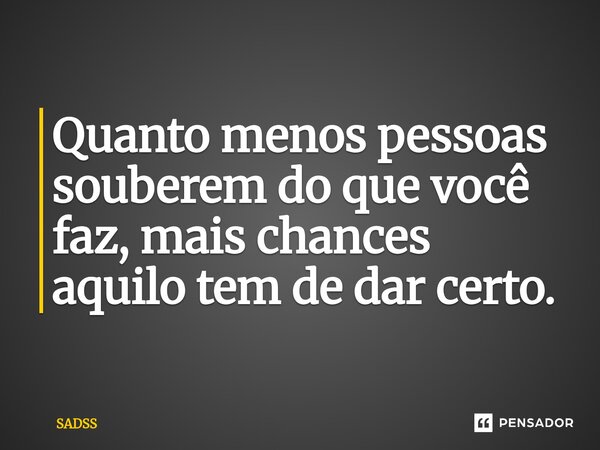 Quanto menos pessoas souberem do que você faz, mais chances aquilo tem de dar certo.⁠... Frase de Sadss.