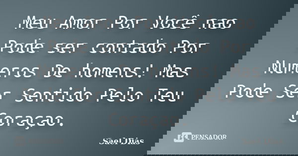 Meu Amor Por Você nao Pode ser contado Por Numeros De homens! Mas Pode Ser Sentido Pelo Teu Coraçao.... Frase de Sael Dias.