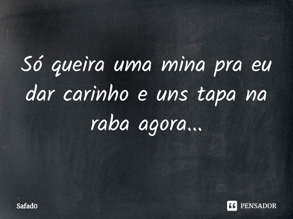 ⁠Só queira uma mina pra eu dar carinho e uns tapa na raba agora...⁠... Frase de Safad0.