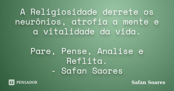 A Religiosidade derrete os neurônios, atrofia a mente e a vitalidade da vida. Pare, Pense, Analise e Reflita. - Safan Saores... Frase de Safan Soares.