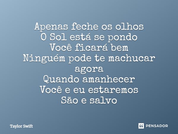 Apenas feche os olhos O Sol está se pondo Você ficará bem Ninguém pode te machucar agora Quando amanhecer Você e eu estaremos São e salvo... Frase de Taylor Swift.