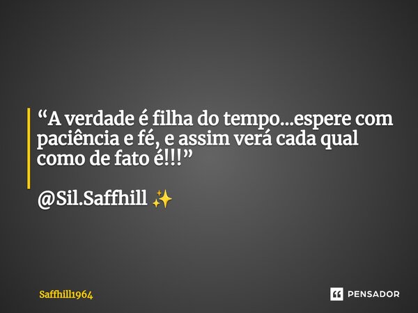 ⁠“A verdade é filha do tempo…espere com paciência e fé, e assim verá cada qual como de fato é!!!” @Sil.Saffhill ✨... Frase de Saffhill1964.