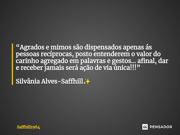 ⁠“Agrados e mimos são dispensados apenas ás pessoas recíprocas, posto entenderem o valor do carinho agregado em palavras e gestos… afinal, dar e receber jamais ... Frase de Saffhill1964.