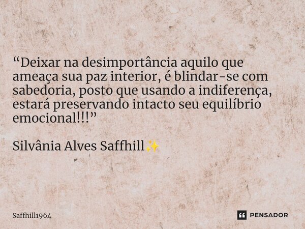 ⁠“Deixar na desimportância aquilo que ameaça sua paz interior, é blindar-se com sabedoria, posto que usando a indiferença, estará preservando intacto seu equilí... Frase de Saffhill1964.