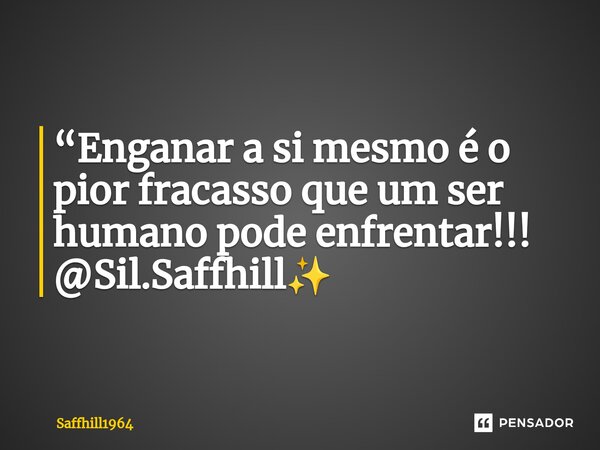 ⁠“Enganar a si mesmo é o pior fracasso que um ser humano pode enfrentar!!! @Sil.Saffhill✨... Frase de Saffhill1964.