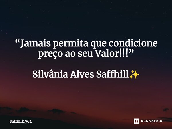 ⁠“Jamais permita que condicione preço ao seu Valor!!!” Silvânia Alves Saffhill✨... Frase de Saffhill1964.