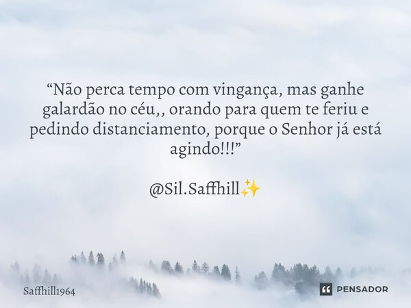 ⁠“Não perca tempo com vingança, mas ganhe galardão no céu,, orando para quem te feriu e pedindo distanciamento, porque o Senhor já está agindo!!!” @Sil.Saffhill... Frase de Saffhill1964.