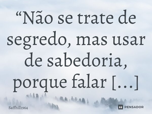 ⁠“Não se trate de segredo, mas usar de sabedoria, porque falar do plantio, poderá atrapalhar a colheita!!!” Silvânia Alves Saffhill✨... Frase de Saffhill1964.