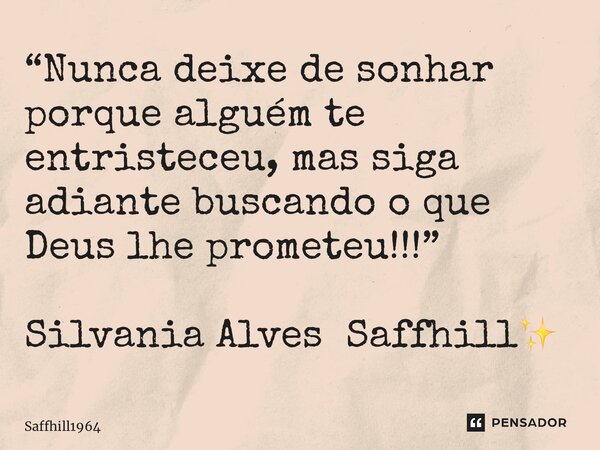 ⁠“Nunca deixe de sonhar porque alguém te entristeceu, mas siga adiante buscando o que Deus lhe prometeu!!!” Silvania Alves Saffhill✨... Frase de Saffhill1964.