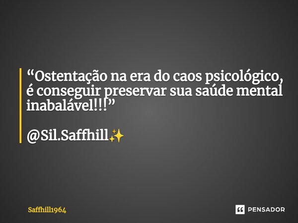 ⁠“Ostentação na era do caos psicológico, é conseguir preservar sua saúde mental inabalável!!!” @Sil.Saffhill✨... Frase de Saffhill1964.