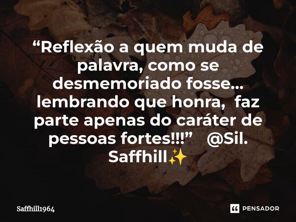 ⁠“Reflexão a quem muda de palavra, como se desmemoriado fosse… lembrando que honra, faz parte apenas do caráter de pessoas fortes!!!” @Sil. Saffhill✨... Frase de Saffhill1964.
