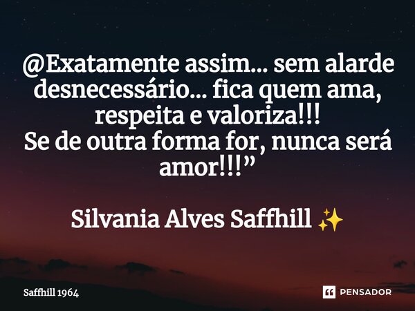 ⁠@Exatamente assim… sem alarde desnecessário… fica quem ama, respeita e valoriza!!! Se de outra forma for, nunca será amor!!!” Silvania Alves Saffhill ✨... Frase de Saffhill 1964.