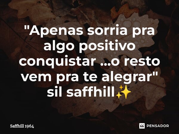 ⁠"Apenas sorria pra algo positivo conquistar ...o resto vem pra te alegrar " sil saffhill✨... Frase de Saffhill 1964.