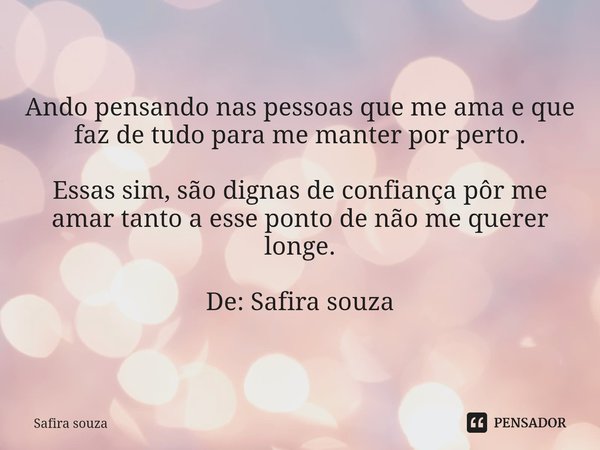 ⁠Ando pensando nas pessoas que me ama e que faz de tudo para me manter por perto. Essas sim, são dignas de confiança pôr me amar tanto a esse ponto de não me qu... Frase de Safira souza.