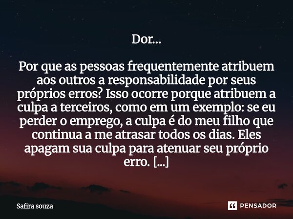 Dor… Por que as pessoas frequentemente atribuem aos outros a responsabilidade por seus próprios erros? Isso ocorre porque atribuem a culpa a terceiros, como em... Frase de Safira souza.