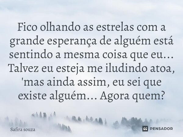 ⁠Fico olhando as estrelas com a grande esperança de alguém está sentindo a mesma coisa que eu... Talvez eu esteja me iludindo atoa, 'mas ainda assim, eu sei que... Frase de Safira souza.