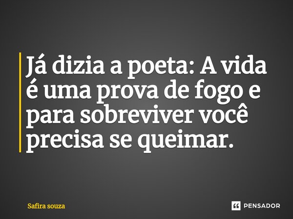 ⁠Já dizia a poeta: A vida é uma prova de fogo e para sobreviver você precisa se queimar.... Frase de Safira souza.