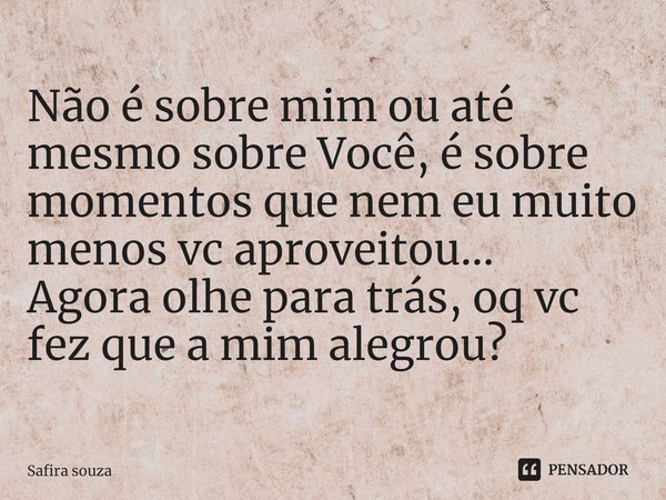 ⁠Não é sobre mim ou até mesmo sobre Você, é sobre momentos que nem eu muito menos vc aproveitou...
Agora olhe para trás, oq vc fez que a mim alegrou?... Frase de Safira souza.